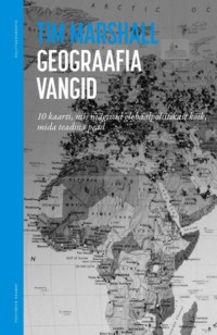 Geograafia vangid. 10 kaarti, mis räägivad globaalpoliitikast kõik, mida teadma pead - Tim Marshall