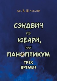 Сэндвич из Юбари, или Паноптикум трех времен. Книга первая, аудиокнига Ана. В. Шамани. ISDN67120582