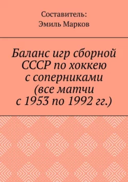 Баланс игр сборной СССР по хоккею с соперниками (все матчи с 1953 по 1992 гг.) - Эмиль Марков