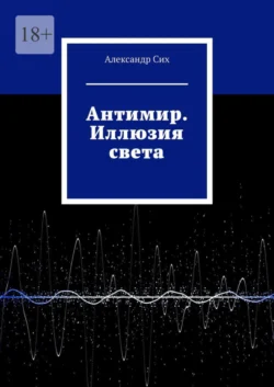 Антимир. Иллюзия света, аудиокнига Александра Сиха. ISDN67121049