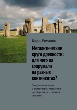 Мегалитические круги древности: для чего их сооружали на разных континентах? Современная наука о воздействии мегалитов на энергетику и психику человека - Борис Романов