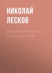 Вечная память на короткий срок, książka audio Николая Лескова. ISDN67121178