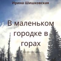 В маленьком городке в горах, audiobook Ирины Шишковской. ISDN67121220