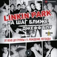 Linkin Park: На шаг ближе. От Xero до группы #1: рождение легенды, аудиокнига Джеффа Блу. ISDN67123920
