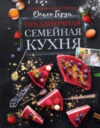 Праздничная семейная кухня - Ольга Герун
