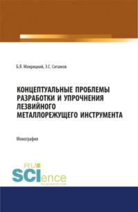 Концептуальные проблемы разработки и упрочнения лезвийного металлорежущего инструмента. (Бакалавриат, Специалитет). Монография. - Борис Мокрицкий