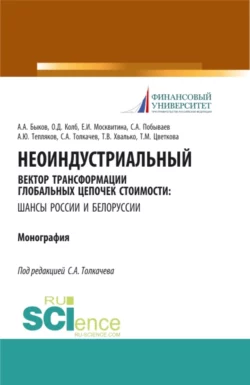 Неоиндустриальный вектор трансформации глобальных цепочек стоимости: шансы России и Белоруссии. (Бакалавриат, Магистратура). Монография. - Сергей Толкачев