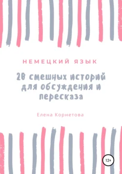 Немецкий язык. 20 смешных историй для обсуждения и пересказа - Елена Корнетова