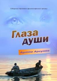 Глаза души. Сборник духовно-философской прозы - Артём Аргунов