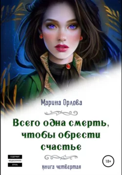 Всего одна смерть, чтобы обрести счастье. Книга четвертая - Марина Орлова