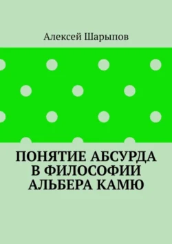 Понятие абсурда в философии Альбера Камю - Алексей Шарыпов