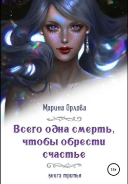 Всего одна смерть, чтобы обрести счастье. Книга третья - Марина Орлова