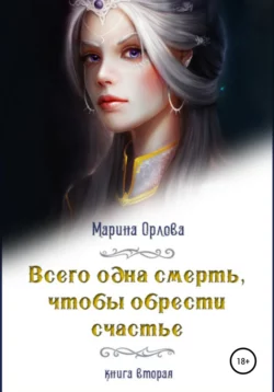 Всего одна смерть, чтобы обрести счастье. Книга вторая - Марина Орлова