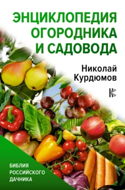 Энциклопедия огородника и садовода - Николай Курдюмов