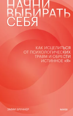 Начни выбирать себя. Как исцелиться от психологических травм и обрести истинное «я» - Эмми Бруннер