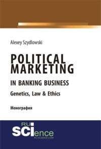 Political marketing in banking business. Genetics, Law Ethics. (Бакалавриат). Монография - Алексей Шидловский