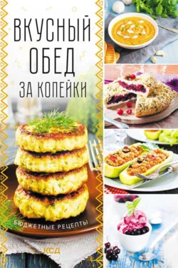 Вкусный обед за копейки. Бюджетные рецепты - Коллектив авторов