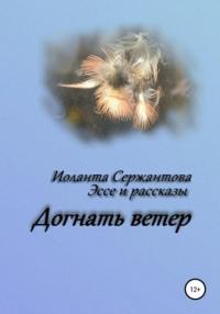 Догнать ветер - Иоланта Сержантова