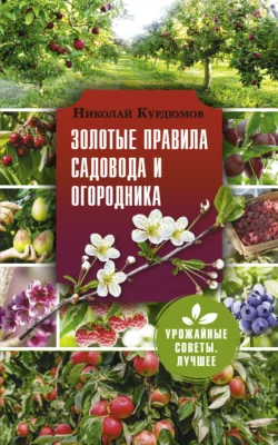 Золотые правила садовода и огородника. 7 секретов большого урожая - Николай Курдюмов