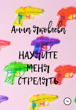 Научите меня стрелять - Анна Яковлева