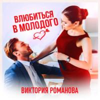 Влюбиться в молодого, książka audio Виктории Романовой. ISDN67220267