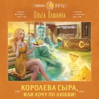Королева сыра, или Хочу по любви!, audiobook Ольги Пашниной. ISDN67221227