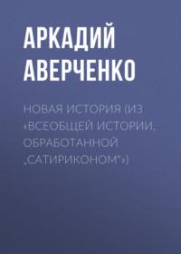 Новая история (из «Всеобщей истории, обработанной „Сатириконом“»), audiobook Аркадия Аверченко. ISDN67221926