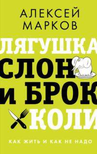 Лягушка, слон и брокколи. Как жить и как не надо, książka audio Алексея Маркова. ISDN67223998