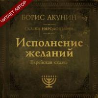 Исполнение желаний. Еврейская сказка, аудиокнига Бориса Акунина. ISDN67224802