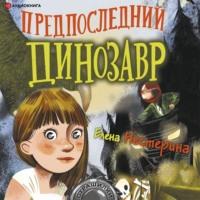 Предпоследний динозавр, książka audio Елены Нестериной. ISDN67225467