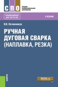 Ручная дуговая сварка (наплавка, резка). (СПО). Учебник. - Виктор Овчинников