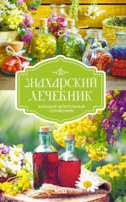 Знахарский лечебник. Большой целительный справочник - Сборник