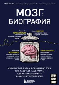 Мозг: биография. Извилистый путь к пониманию того, как работает наш разум, где хранится память и формируются мысли, książka audio Мэтью Кобба. ISDN67240389