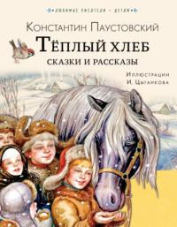 Тёплый хлеб. Сказки и рассказы - Константин Паустовский