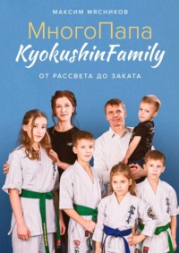 МногоПапа KyokushinFamily. От рассвета до заката - Максим Мясников