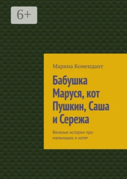 Бабушка Маруся, кот Пушкин, Саша и Сережа. Веселые истории про мальчишек и котят - Марина Комендант