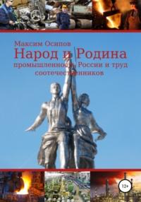 Народ и Родина. Промышленность России и труд соотечественников - Максим Осипов