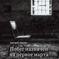 Побег назначен на первое марта. Тюремный роман из осколков жизни…, аудиокнига Григория Зарубина. ISDN67246847