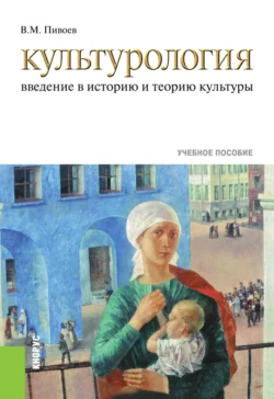 Культурология: введение в историю и теорию культуры. (Бакалавриат, Специалитет). Учебное пособие. - Василий Пивоев