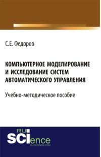 Компьютерное моделирование и исследование систем автоматического управления. (Бакалавриат). Учебно-методическое пособие - Сергей Федоров