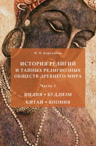 История религий и тайных религиозных обществ Древнего мира в 3 ч. Часть 1. Индия. Буддизм. Китай. Япония - Петр Каратыгин