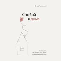 С тобой я дома. Книга о том, как любить друг друга, оставаясь верными себе, audiobook Ольги Примаченко. ISDN67255313