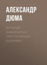 История знаменитых преступлений (сборник), аудиокнига Александра Дюма. ISDN67257305