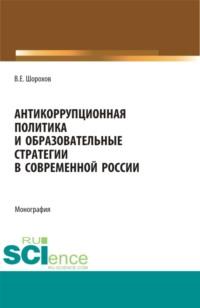 Антикоррупционная политика и образовательные стратегии в современной России. (Аспирантура, Бакалавриат, Магистратура). Монография. - Вячеслав Шорохов