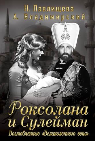 Роксолана и Сулейман. Возлюбленные «Великолепного века» (сборник) - Наталья Павлищева