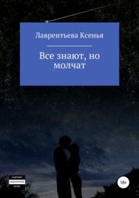 Все знают, но молчат - Ксенья Лаврентьева