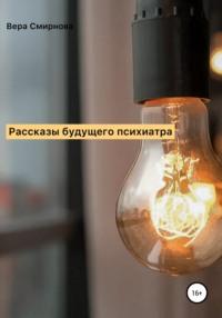 Рассказы будущего психиатра, аудиокнига Веры Смирновой. ISDN67268976