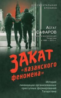 Закат «казанского феномена». История ликвидации организованных преступных формирований Татарстана, аудиокнига Асгата Сафарова. ISDN67272740