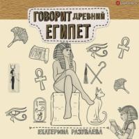 Говорит Древний Египет - Екатерина Разуваева