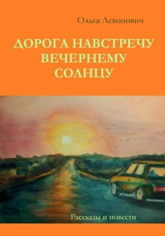 Дорога навстречу вечернему солнцу - Ольга Левонович